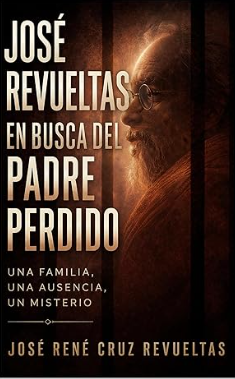 José Revueltas en busca del padre perdido: Una familia, una ausencia, un misterio