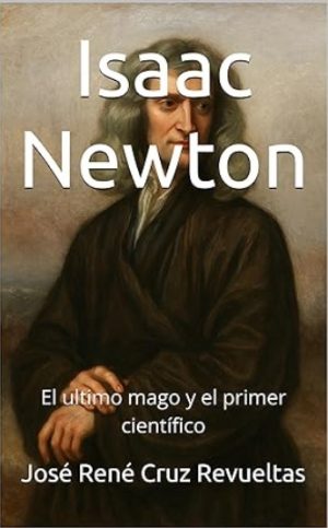 Isaac Newton: El ultimo mago y el primer científico